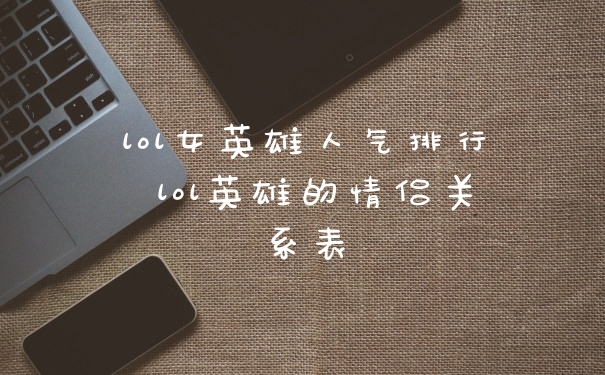 lol女英雄人气排行 lol英雄的情侣关系表