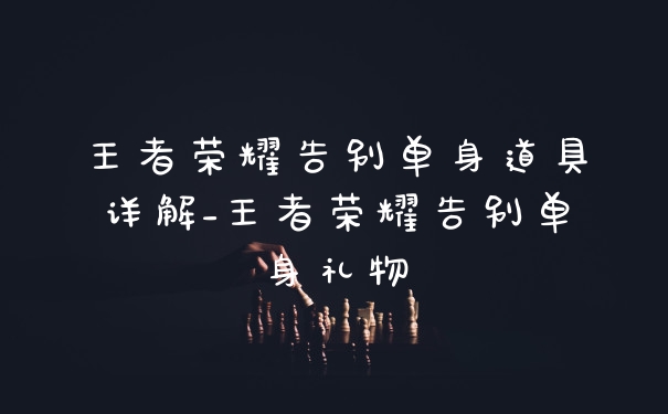 王者荣耀告别单身道具详解_王者荣耀告别单身礼物