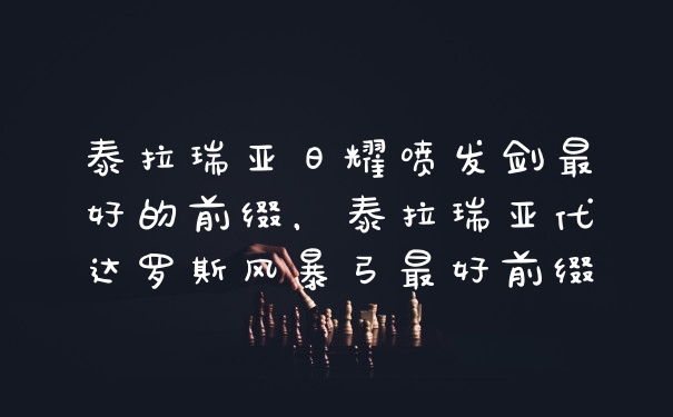 泰拉瑞亚日耀喷发剑最好的前缀,泰拉瑞亚代达罗斯风暴弓最好前缀