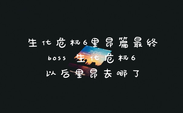 生化危机6里昂篇最终boss 生化危机6以后里昂去哪了