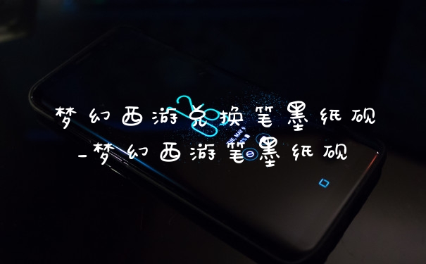梦幻西游兑换笔墨纸砚_梦幻西游笔墨纸砚
