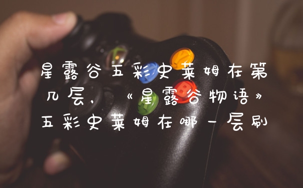 星露谷五彩史莱姆在第几层，《星露谷物语》五彩史莱姆在哪一层刷