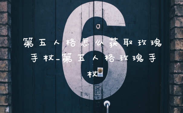 第五人格怎么获取玫瑰手杖_第五人格玫瑰手杖