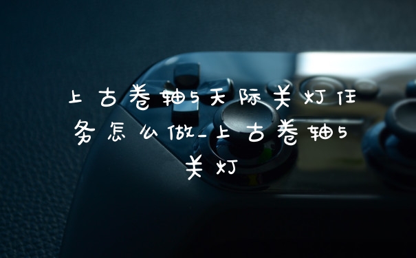 上古卷轴5天际关灯任务怎么做_上古卷轴5关灯