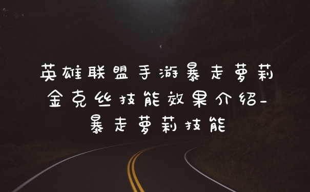 英雄联盟手游暴走萝莉金克丝技能效果介绍_暴走萝莉技能