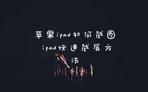 苹果ipad如何截图 ipad快速截屏方法