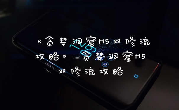 《贪婪洞窟H5双修流攻略》_贪婪洞窟H5双修流攻略