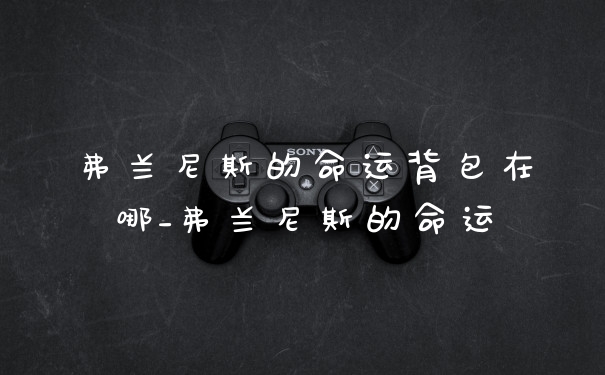 弗兰尼斯的命运背包在哪_弗兰尼斯的命运