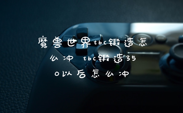魔兽世界tbc锻造怎么冲 tbc锻造350以后怎么冲