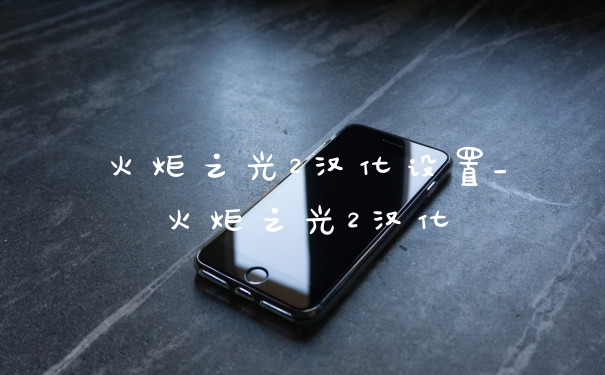 火炬之光2汉化设置_火炬之光2汉化