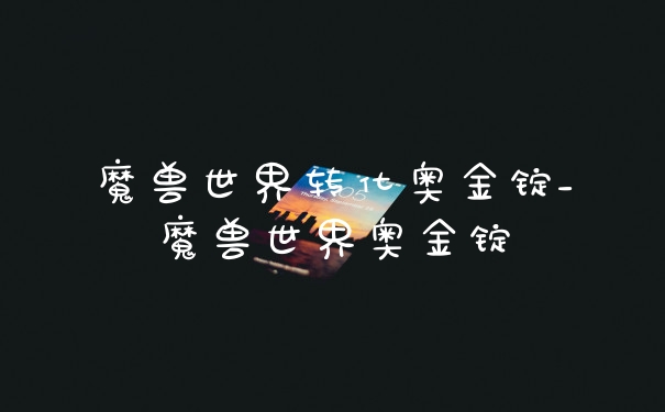 魔兽世界转化奥金锭_魔兽世界奥金锭