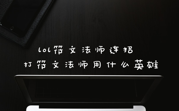 lol符文法师连招 打符文法师用什么英雄