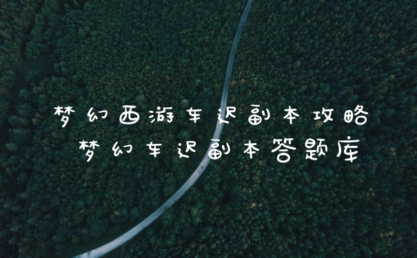 梦幻西游车迟副本攻略 梦幻车迟副本答题库