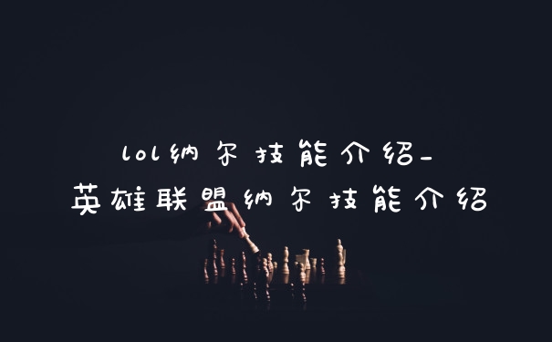 lol纳尔技能介绍_英雄联盟纳尔技能介绍