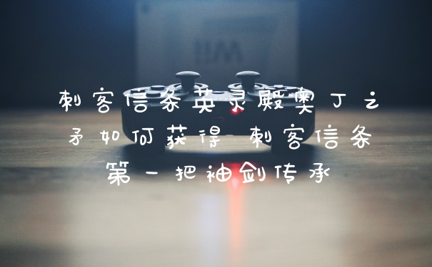 刺客信条英灵殿奥丁之矛如何获得 刺客信条第一把袖剑传承