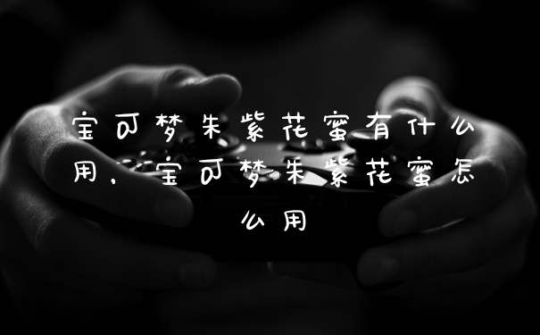 宝可梦朱紫花蜜有什么用，宝可梦朱紫花蜜怎么用