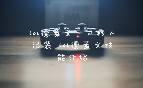 lol德莱文一刀秒人出装 lol德莱文技能介绍