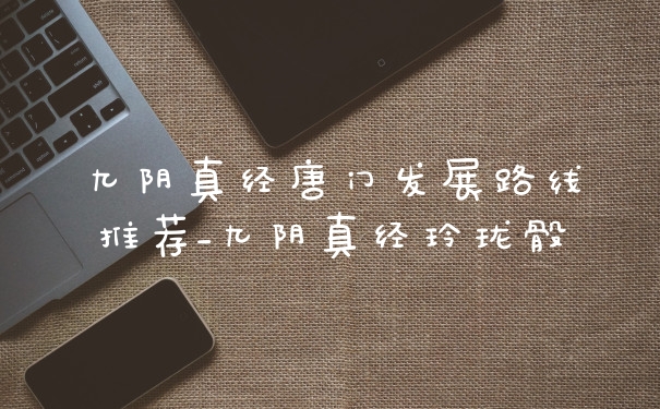 九阴真经唐门发展路线推荐_九阴真经玲珑骰