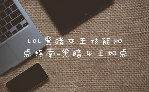 LOL黑暗女王技能加点指南_黑暗女王加点