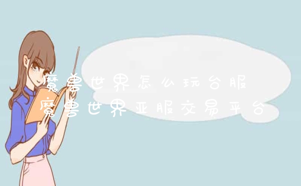 魔兽世界怎么玩台服 魔兽世界亚服交易平台