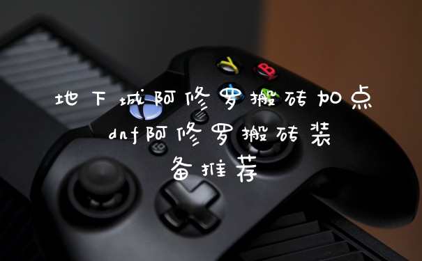 地下城阿修罗搬砖加点 dnf阿修罗搬砖装备推荐