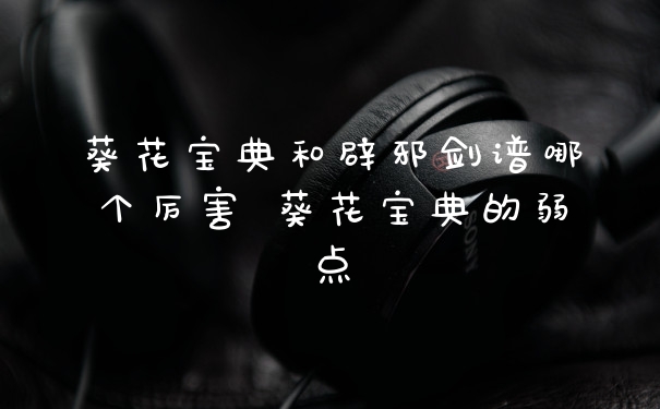 葵花宝典和辟邪剑谱哪个厉害 葵花宝典的弱点