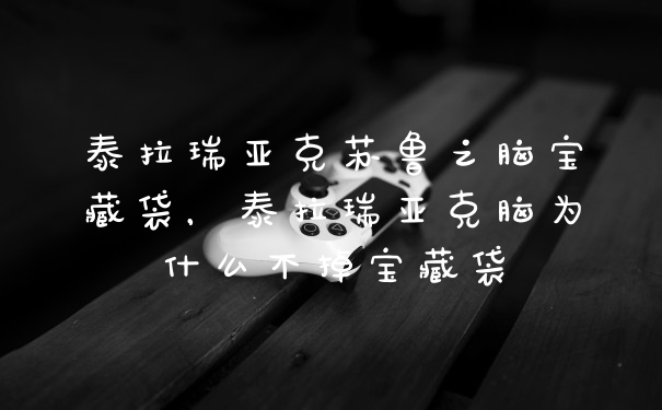 泰拉瑞亚克苏鲁之脑宝藏袋，泰拉瑞亚克脑为什么不掉宝藏袋