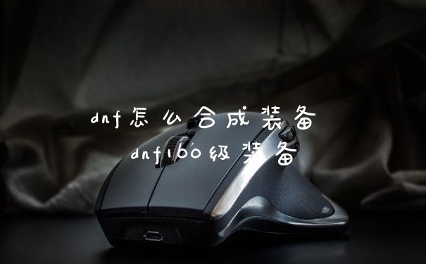 dnf怎么合成装备 dnf100级装备