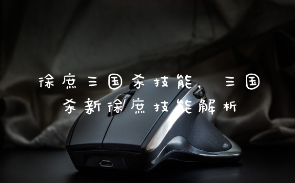 徐庶三国杀技能，三国杀新徐庶技能解析