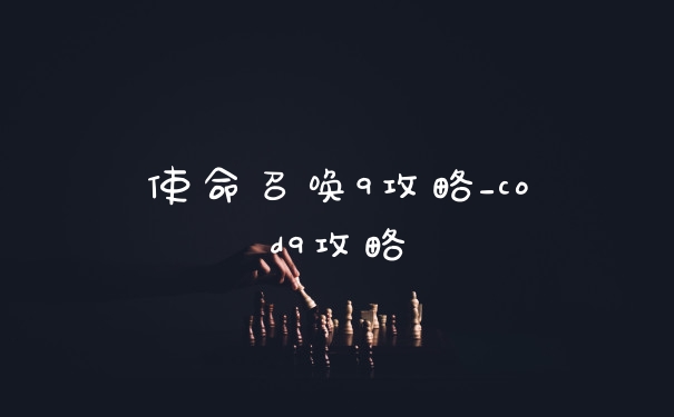 使命召唤9攻略_cod9攻略
