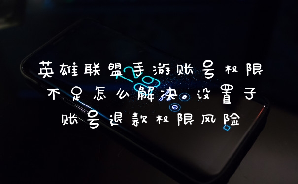 英雄联盟手游账号权限不足怎么解决 设置子账号退款权限风险