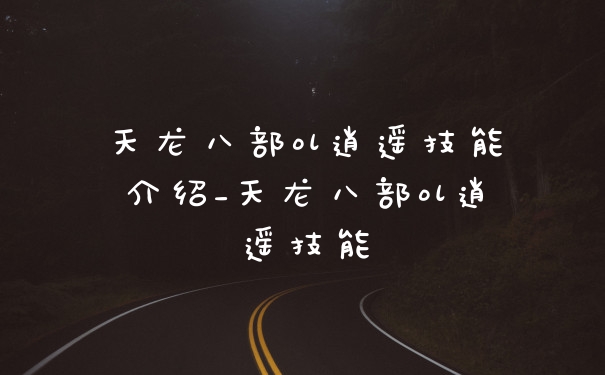 天龙八部ol逍遥技能介绍_天龙八部ol逍遥技能