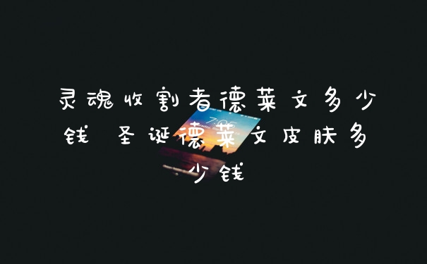 灵魂收割者德莱文多少钱 圣诞德莱文皮肤多少钱