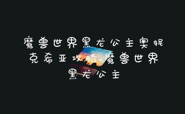 魔兽世界黑龙公主奥妮克希亚攻略_魔兽世界黑龙公主