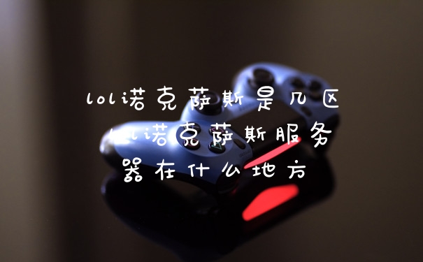 lol诺克萨斯是几区 lol诺克萨斯服务器在什么地方