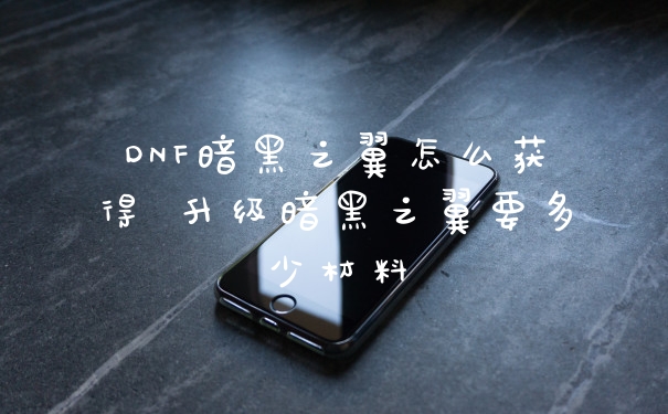 DNF暗黑之翼怎么获得 升级暗黑之翼要多少材料