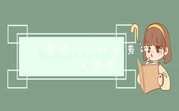 三国志14为什么差评 《三国志》