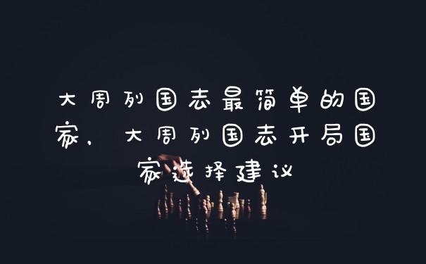 大周列国志最简单的国家，大周列国志开局国家选择建议