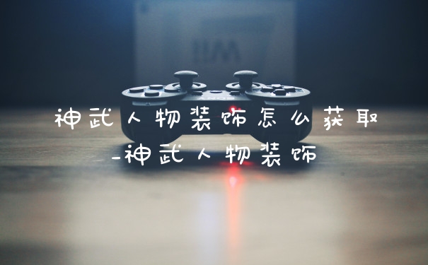 神武人物装饰怎么获取_神武人物装饰