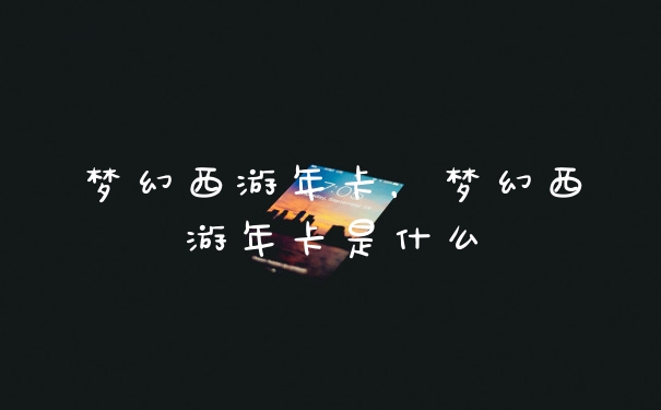 梦幻西游年卡，梦幻西游年卡是什么