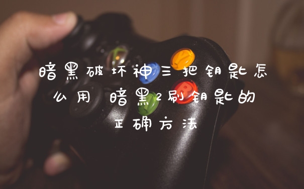 暗黑破坏神三把钥匙怎么用 暗黑2刷钥匙的正确方法