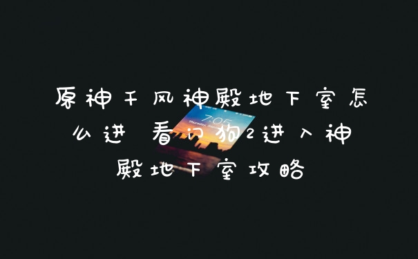 原神千风神殿地下室怎么进 看门狗2进入神殿地下室攻略