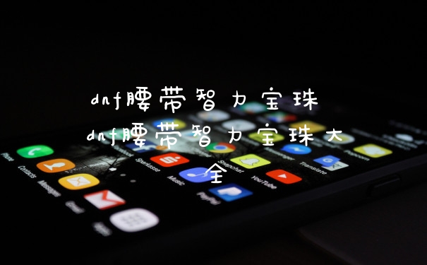 dnf腰带智力宝珠 dnf腰带智力宝珠大全