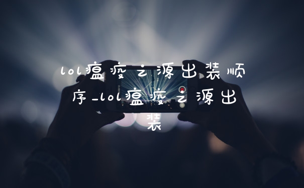 lol瘟疫之源出装顺序_lol瘟疫之源出装
