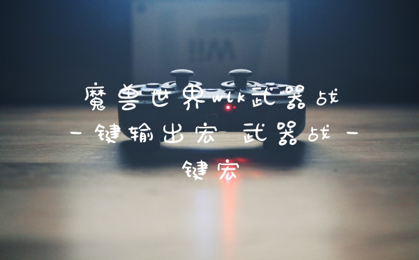 魔兽世界wlk武器战一键输出宏 武器战一键宏