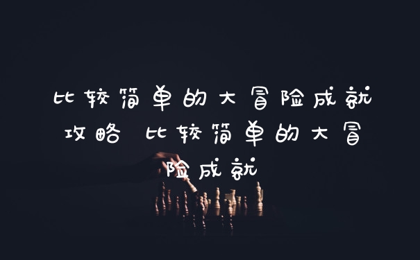 比较简单的大冒险成就攻略 比较简单的大冒险成就