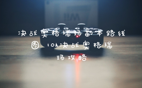 决战奥格瑞玛副本路线图 10h决战奥格瑞玛攻略