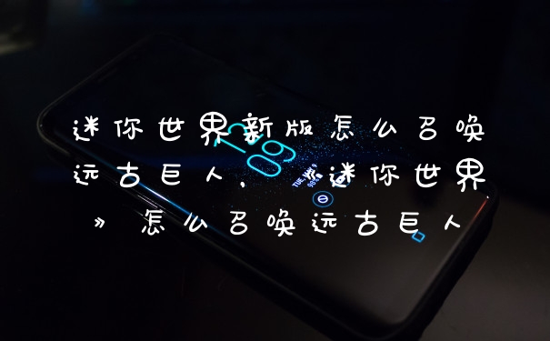 迷你世界新版怎么召唤远古巨人，《迷你世界》怎么召唤远古巨人