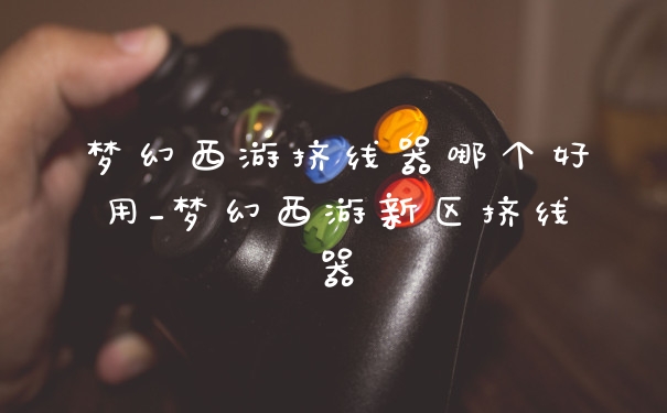 梦幻西游挤线器哪个好用_梦幻西游新区挤线器