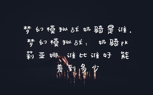 梦幻模拟战奶骑是谁，梦幻模拟战：奶骑pk莉亚娜 谁比谁好 能差到多少